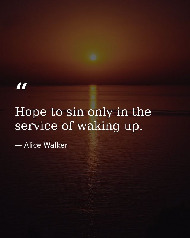 Hope to sin only in the service of waking up. — Alice Walker
