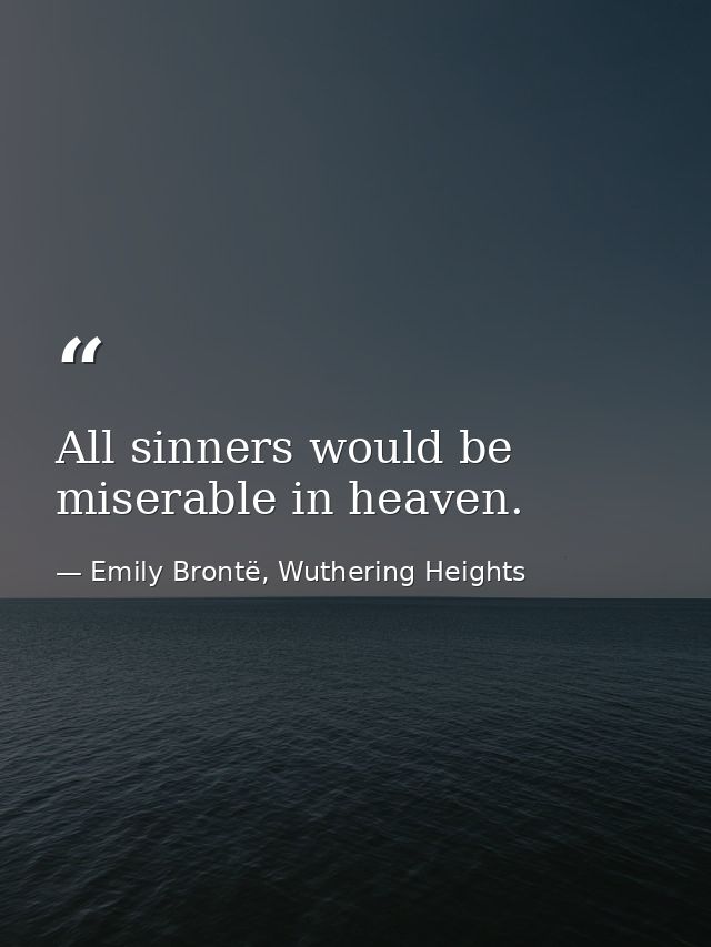 All sinners would be miserable in heaven. — Emily Brontë, Wuthering Heights