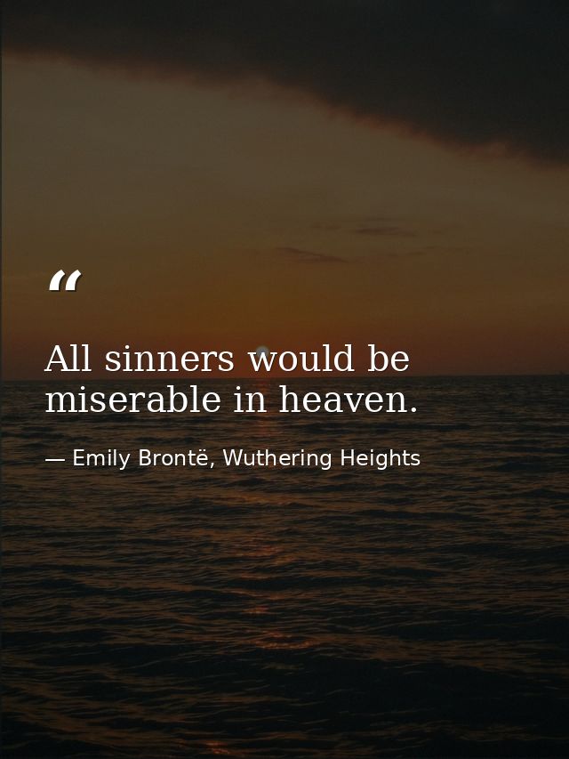 All sinners would be miserable in heaven. — Emily Brontë, Wuthering Heights