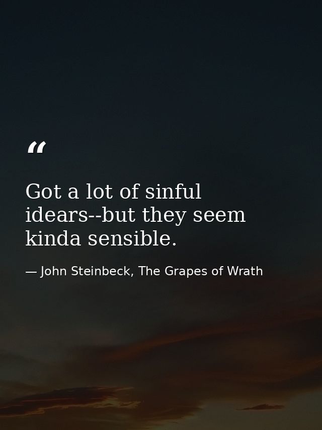 Got a lot of sinful idears--but they seem kinda sensible. — John Steinbeck, The Grapes of Wrath