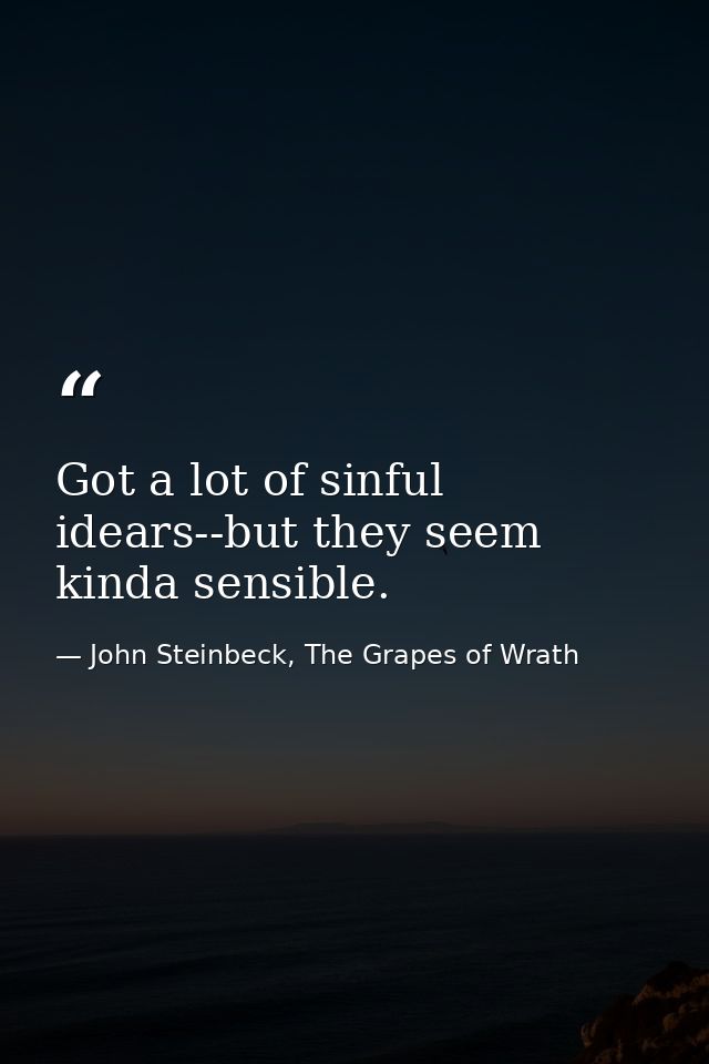 Got a lot of sinful idears--but they seem kinda sensible. — John Steinbeck, The Grapes of Wrath