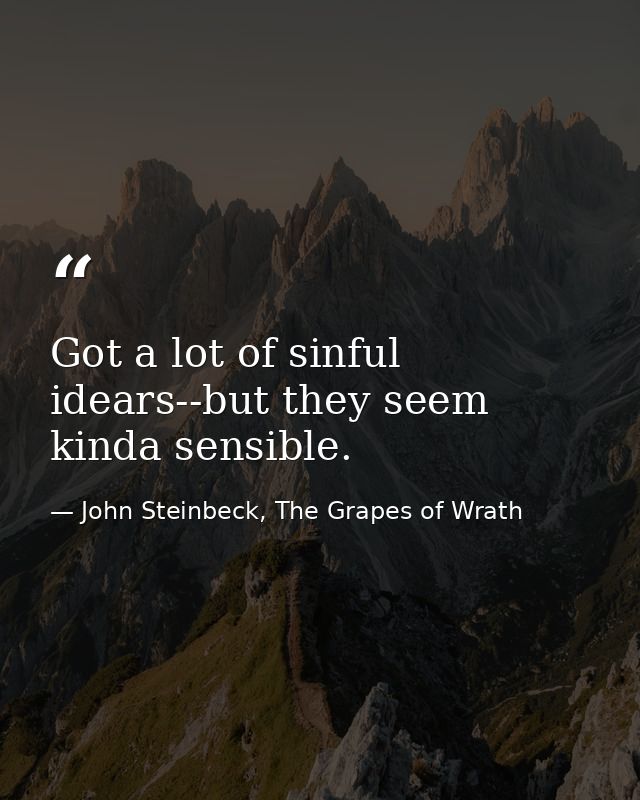 Got a lot of sinful idears--but they seem kinda sensible. — John Steinbeck, The Grapes of Wrath