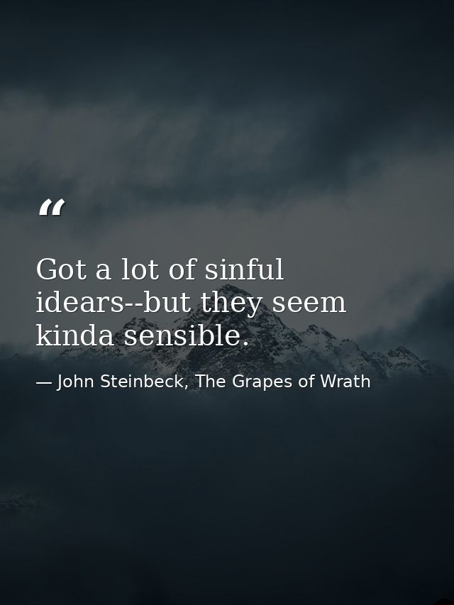 Got a lot of sinful idears--but they seem kinda sensible. — John Steinbeck, The Grapes of Wrath