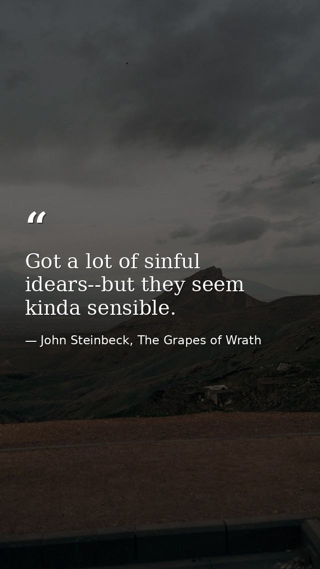 Got a lot of sinful idears--but they seem kinda sensible. — John Steinbeck, The Grapes of Wrath