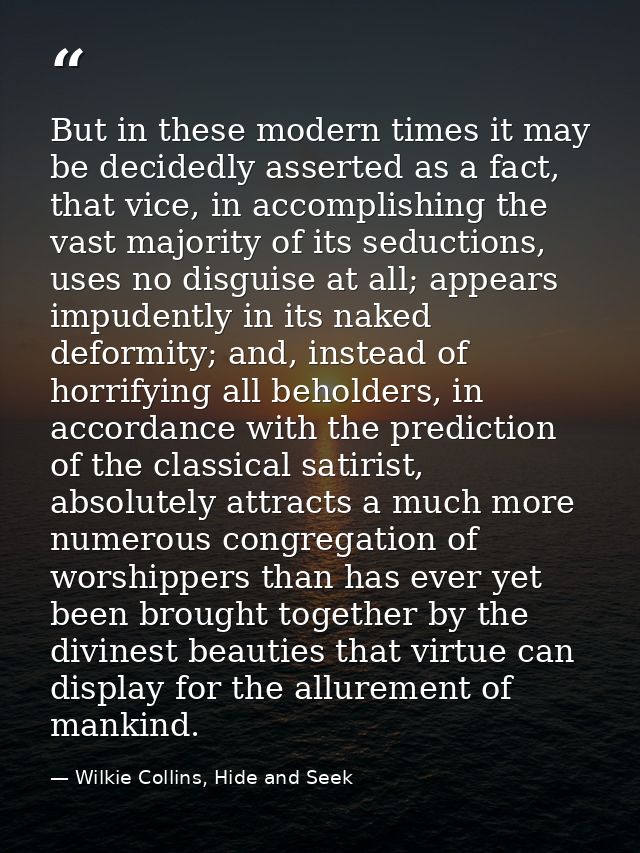 But in these modern times it may be decidedly asserted as a fact, that vice, in accomplishing the vast majority of its s — Wilkie Collins, Hide and Seek
