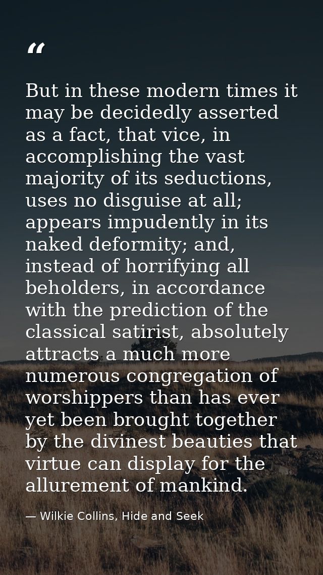 But in these modern times it may be decidedly asserted as a fact, that vice, in accomplishing the vast majority of its s — Wilkie Collins, Hide and Seek