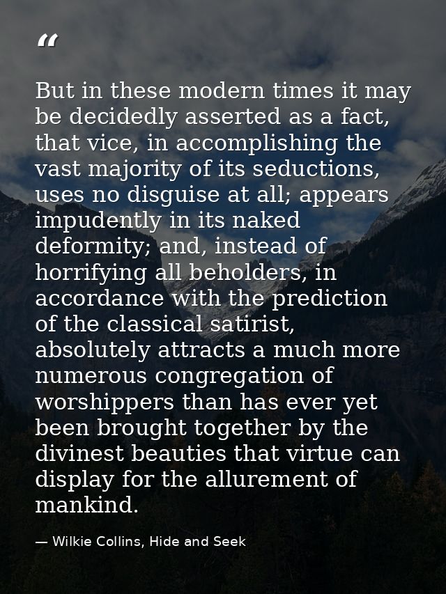 But in these modern times it may be decidedly asserted as a fact, that vice, in accomplishing the vast majority of its s — Wilkie Collins, Hide and Seek