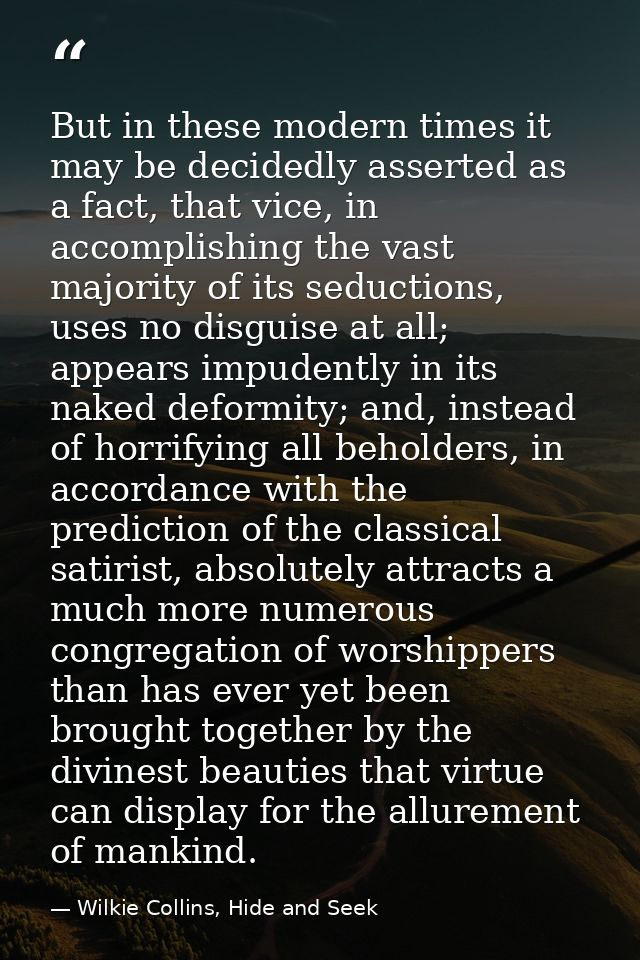 But in these modern times it may be decidedly asserted as a fact, that vice, in accomplishing the vast majority of its s — Wilkie Collins, Hide and Seek
