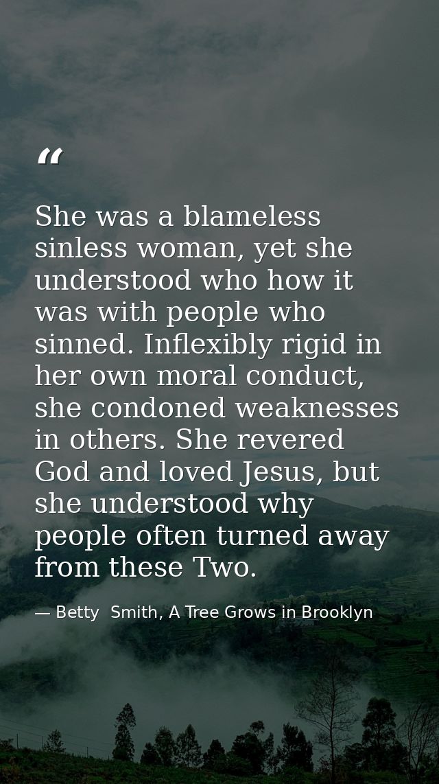 She was a blameless sinless woman, yet she understood who how it was with people who sinned. Inflexibly rigid in her own — Betty  Smith, A Tree Grows in Brooklyn