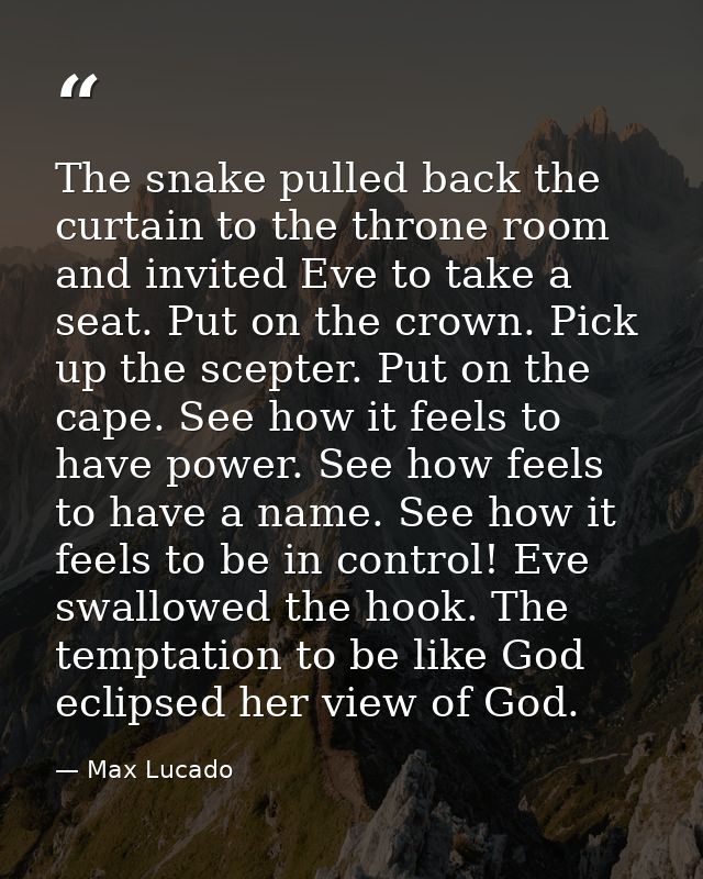 The snake pulled back the curtain to the throne room and invited Eve to take a seat. Put on the crown. Pick up the scept — Max Lucado