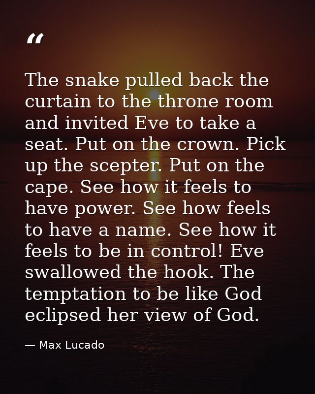 The snake pulled back the curtain to the throne room and invited Eve to take a seat. Put on the crown. Pick up the scept — Max Lucado