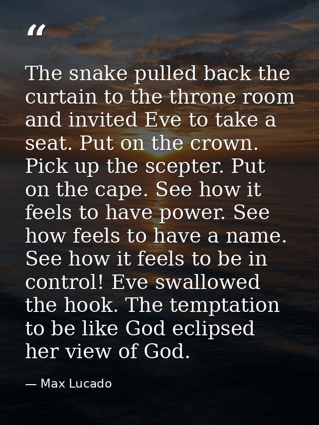 The snake pulled back the curtain to the throne room and invited Eve to take a seat. Put on the crown. Pick up the scept — Max Lucado