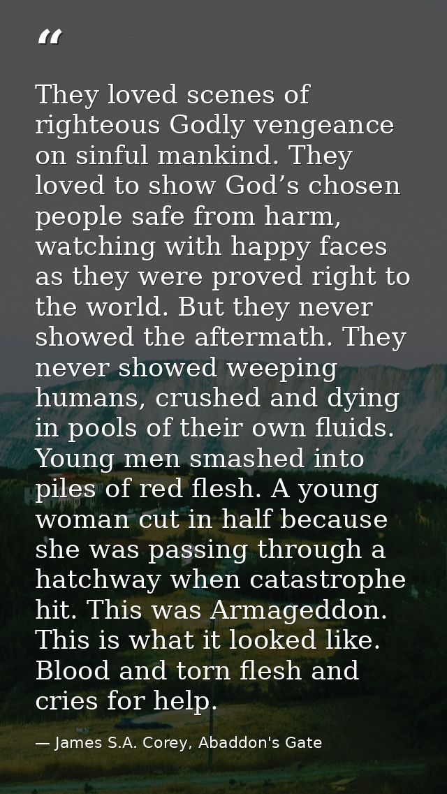They loved scenes of righteous Godly vengeance on sinful mankind. They loved to show God’s chosen people safe from harm, — James S.A. Corey, Abaddon's Gate