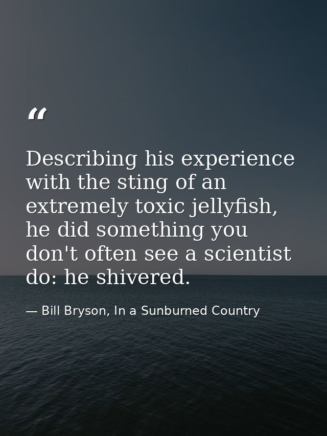 Describing his experience with the sting of an extremely toxic jellyfish, he did something you don't often see a scienti — Bill Bryson, In a Sunburned Country