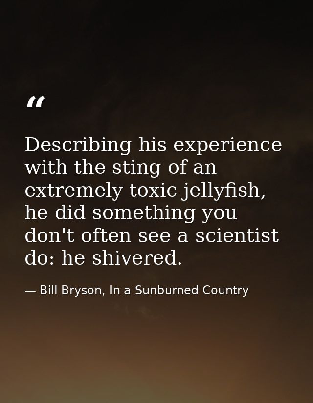 Describing his experience with the sting of an extremely toxic jellyfish, he did something you don't often see a scienti — Bill Bryson, In a Sunburned Country
