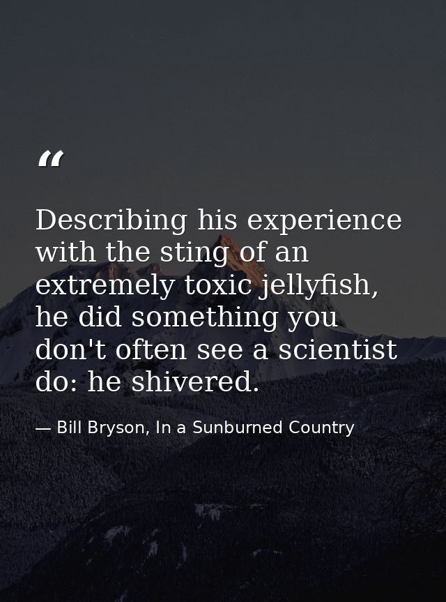 Describing his experience with the sting of an extremely toxic jellyfish, he did something you don't often see a scienti — Bill Bryson, In a Sunburned Country