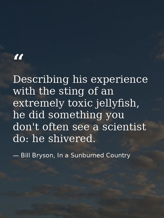 Describing his experience with the sting of an extremely toxic jellyfish, he did something you don't often see a scienti — Bill Bryson, In a Sunburned Country