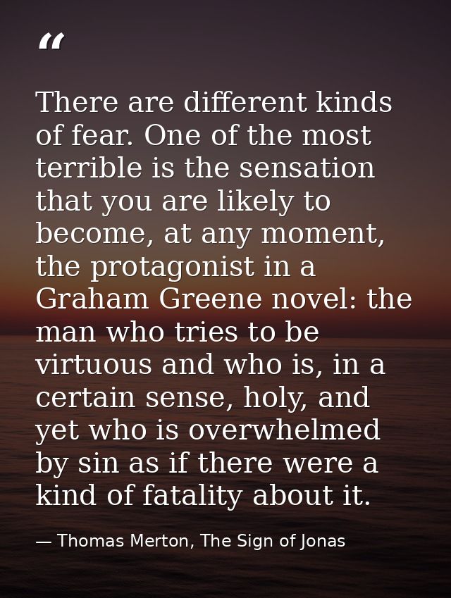 There are different kinds of fear. One of the most terrible is the sensation that you are likely to become, at any momen — Thomas Merton, The Sign of Jonas