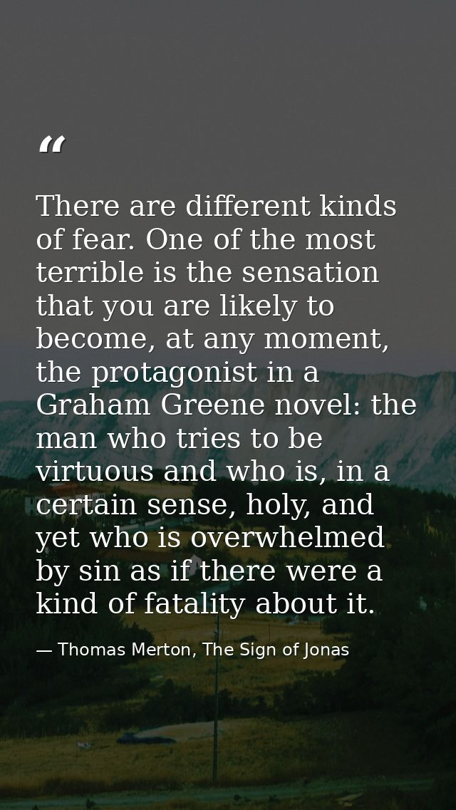 There are different kinds of fear. One of the most terrible is the sensation that you are likely to become, at any momen — Thomas Merton, The Sign of Jonas