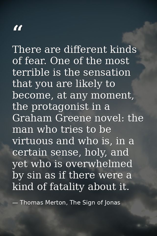 There are different kinds of fear. One of the most terrible is the sensation that you are likely to become, at any momen — Thomas Merton, The Sign of Jonas