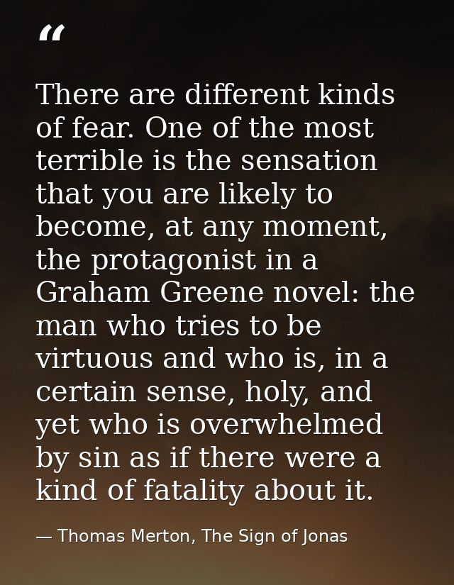 There are different kinds of fear. One of the most terrible is the sensation that you are likely to become, at any momen — Thomas Merton, The Sign of Jonas