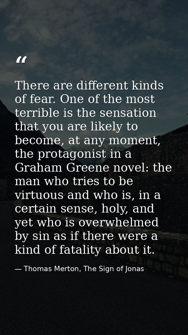 There are different kinds of fear. One of the most terrible is the sensation that you are likely to become, at any momen — Thomas Merton, The Sign of Jonas