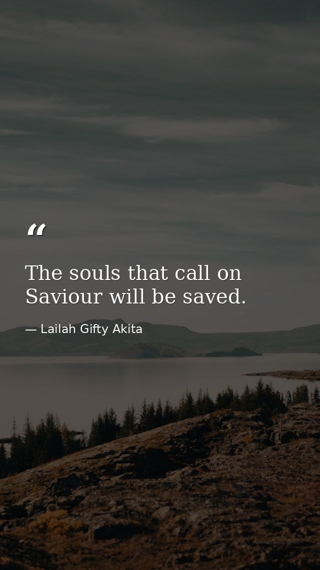 The souls that call on Saviour will be saved. — Lailah Gifty Akita
