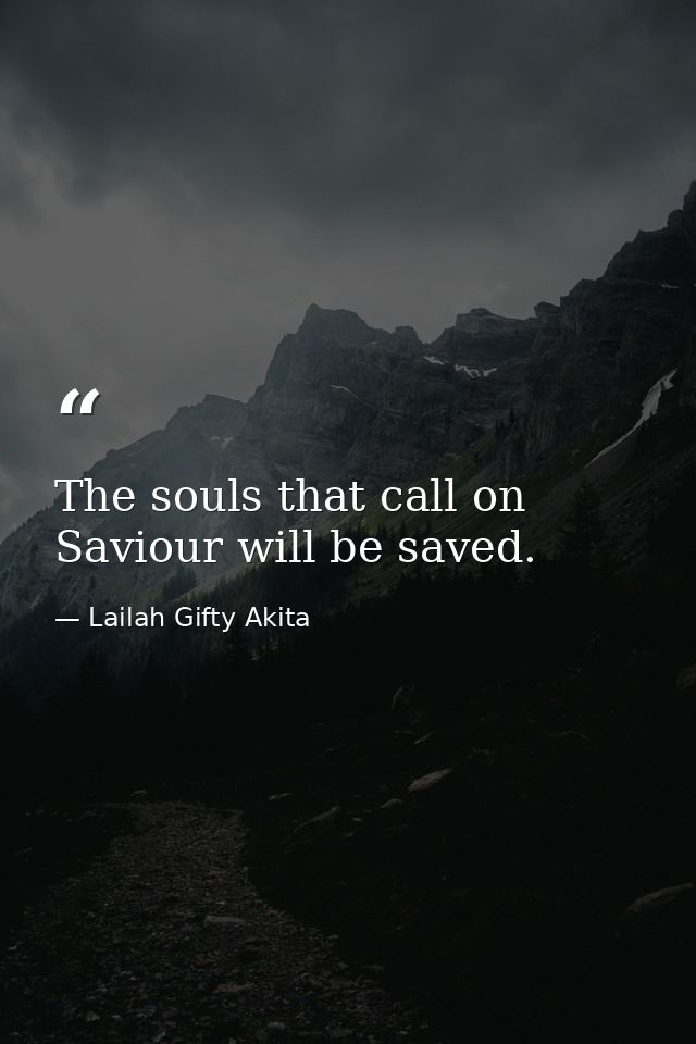 The souls that call on Saviour will be saved. — Lailah Gifty Akita