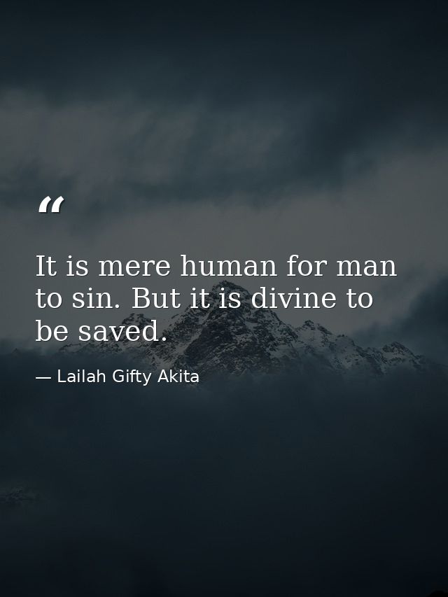 It is mere human for man to sin. But it is divine to be saved. — Lailah Gifty Akita