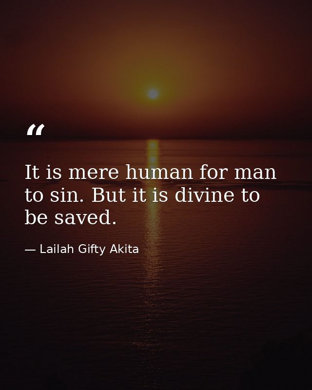 It is mere human for man to sin. But it is divine to be saved. — Lailah Gifty Akita
