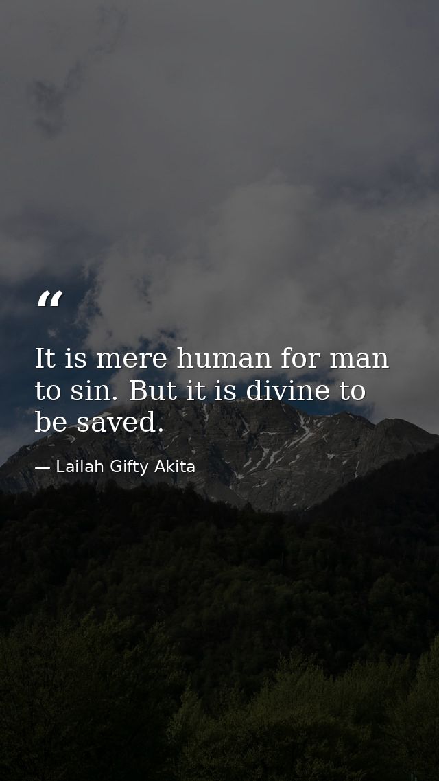 It is mere human for man to sin. But it is divine to be saved. — Lailah Gifty Akita