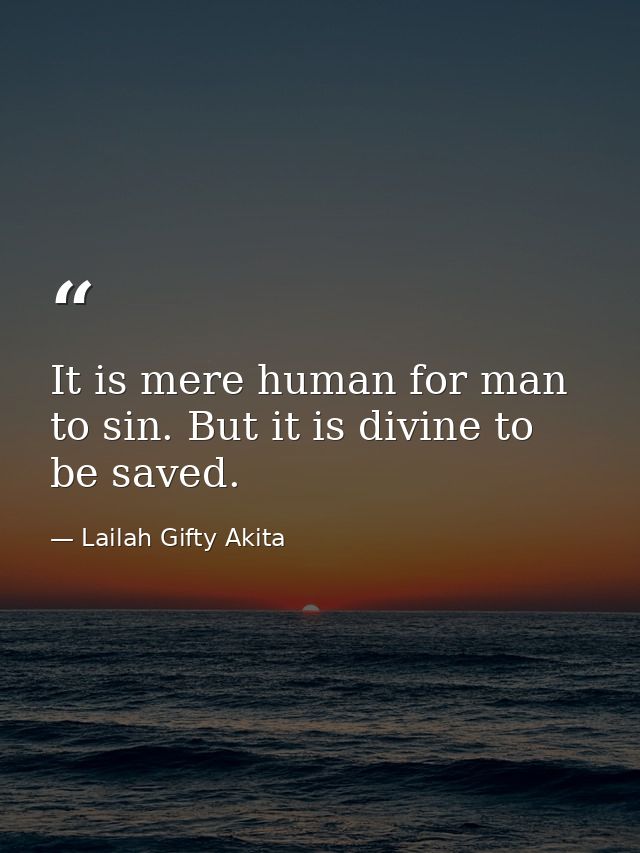 It is mere human for man to sin. But it is divine to be saved. — Lailah Gifty Akita