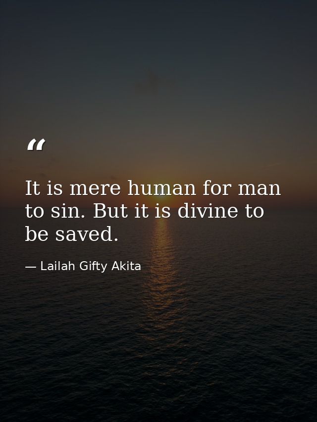 It is mere human for man to sin. But it is divine to be saved. — Lailah Gifty Akita