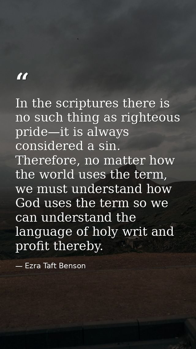 In the scriptures there is no such thing as righteous pride—it is always considered a sin. Therefore, no matter how the  — Ezra Taft Benson