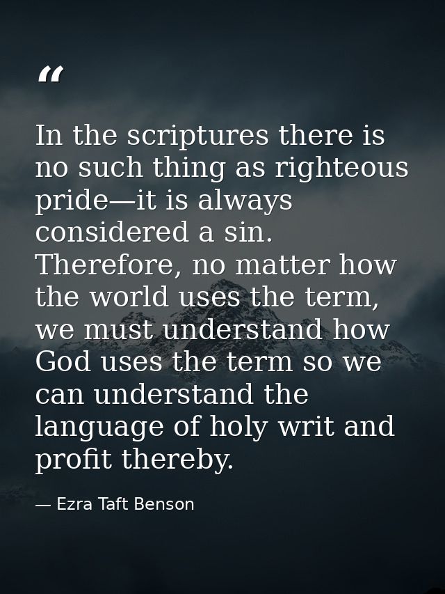 In the scriptures there is no such thing as righteous pride—it is always considered a sin. Therefore, no matter how the  — Ezra Taft Benson