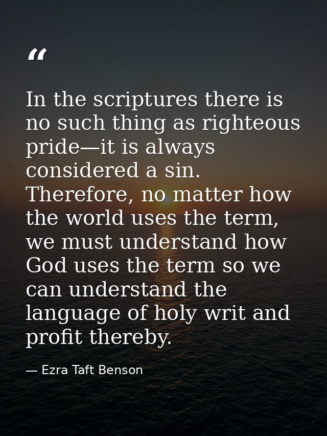 In the scriptures there is no such thing as righteous pride—it is always considered a sin. Therefore, no matter how the  — Ezra Taft Benson