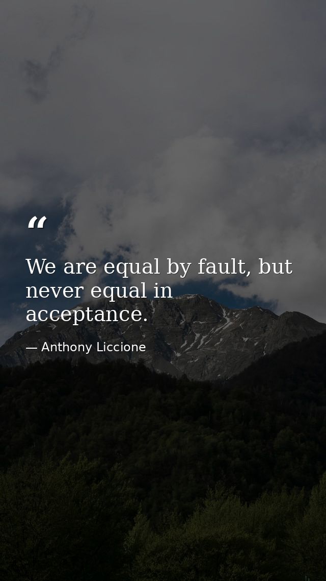 We are equal by fault, but never equal in acceptance. — Anthony Liccione