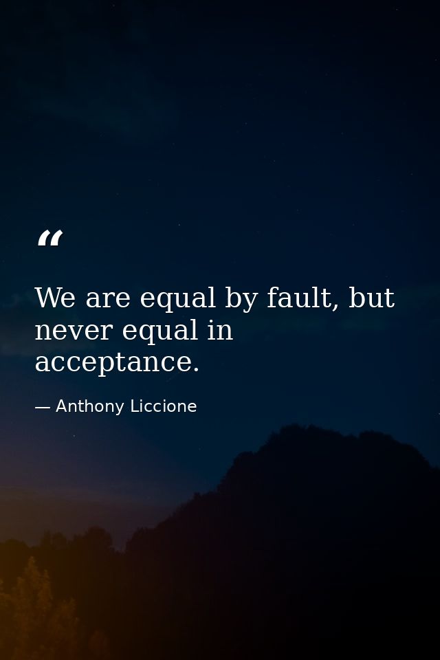 We are equal by fault, but never equal in acceptance. — Anthony Liccione