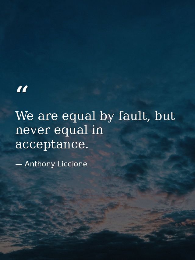 We are equal by fault, but never equal in acceptance. — Anthony Liccione