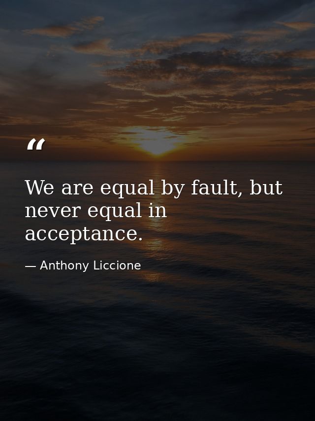 We are equal by fault, but never equal in acceptance. — Anthony Liccione