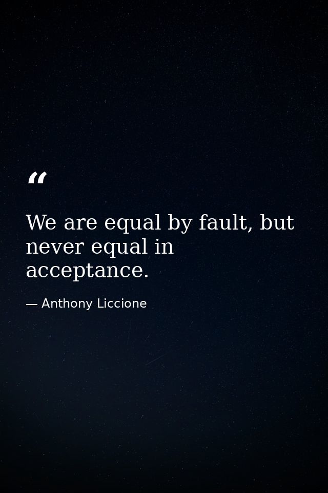 We are equal by fault, but never equal in acceptance. — Anthony Liccione