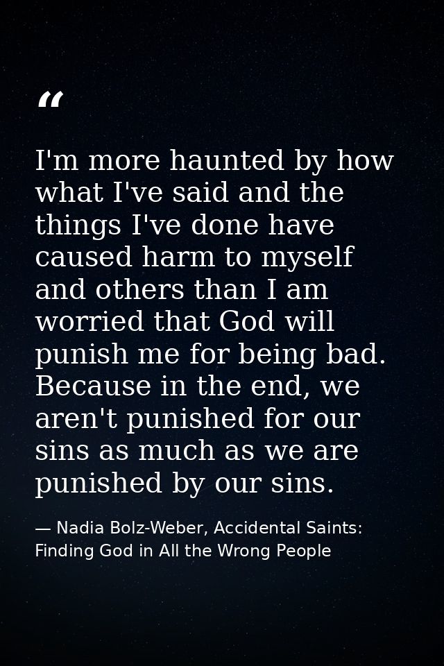 I'm more haunted by how what I've said and the things I've done have caused harm to myself and others than I am worried  — Nadia Bolz-Weber, Accidental Saints: Finding God in All the Wrong People