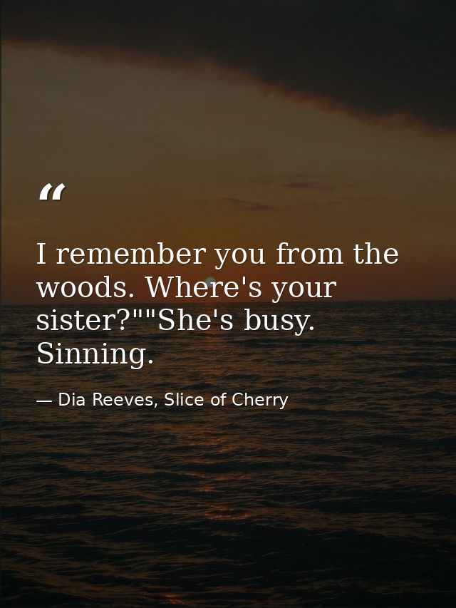 I remember you from the woods. Where's your sister?""She's busy. Sinning. — Dia Reeves, Slice of Cherry