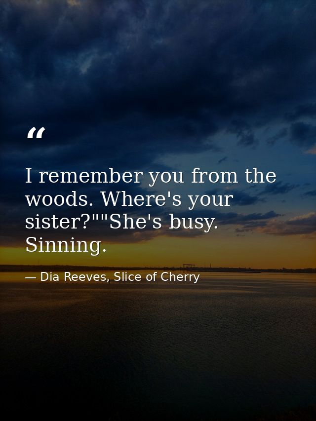 I remember you from the woods. Where's your sister?""She's busy. Sinning. — Dia Reeves, Slice of Cherry