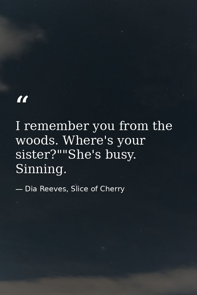 I remember you from the woods. Where's your sister?""She's busy. Sinning. — Dia Reeves, Slice of Cherry