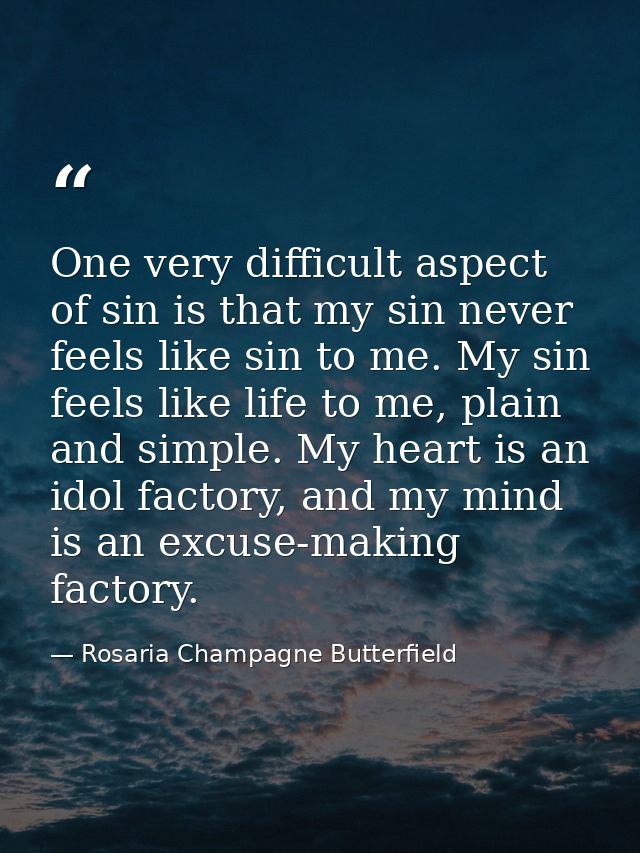 One very difficult aspect of sin is that my sin never feels like sin to me. My sin feels like life to me, plain and simp — Rosaria Champagne Butterfield