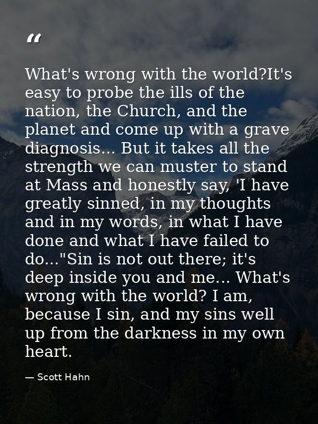 What's wrong with the world?It's easy to probe the ills of the nation, the Church, and the planet and come up with a gra — Scott Hahn