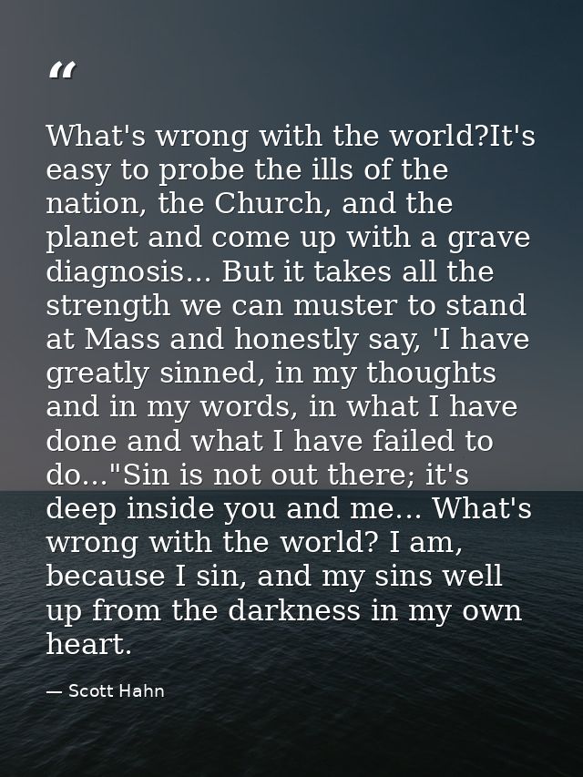 What's wrong with the world?It's easy to probe the ills of the nation, the Church, and the planet and come up with a gra — Scott Hahn