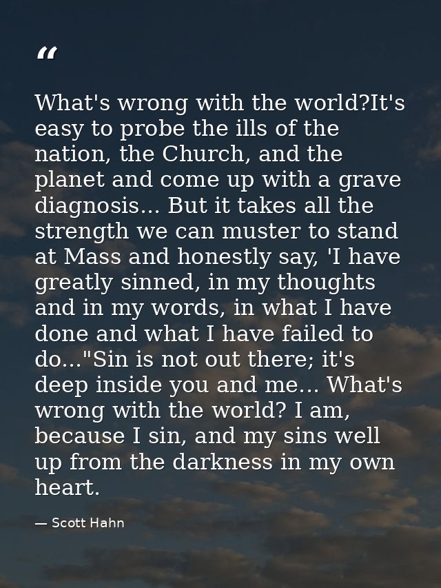What's wrong with the world?It's easy to probe the ills of the nation, the Church, and the planet and come up with a gra — Scott Hahn