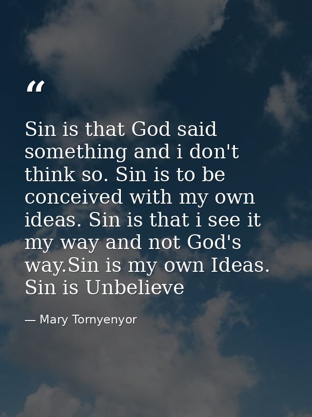 Sin is that God said something and i don't think so. Sin is to be conceived with my own ideas. Sin is that i see it my w — Mary Tornyenyor